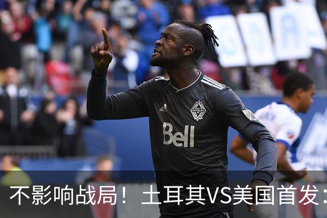 不影响战局！土耳其VS美国首发：居莱尔先发 普利西奇替补