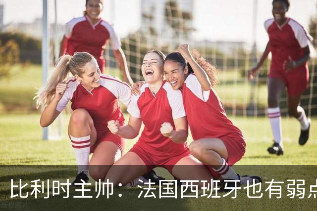 比利时主帅：法国西班牙也有弱点 每支球队都有 德凯对我们很重要