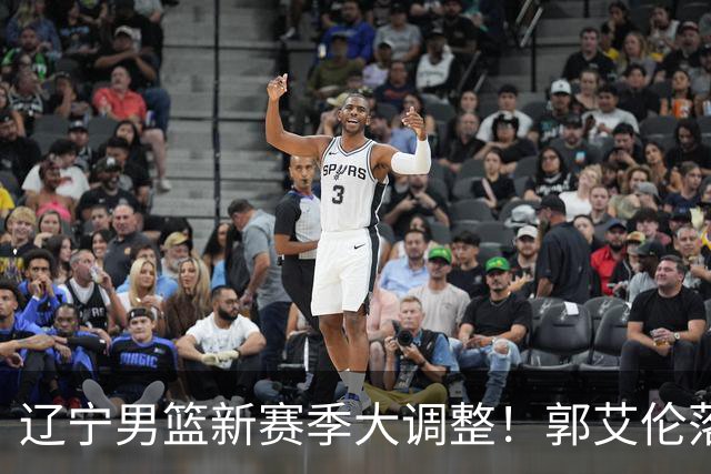 辽宁男篮新赛季大调整！郭艾伦落叶归根或重返辽篮，杨鸣有望回归
