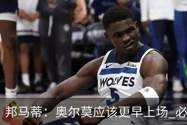邦马蒂：奥尔莫应该更早上场 必须认可佛得角的出色表现